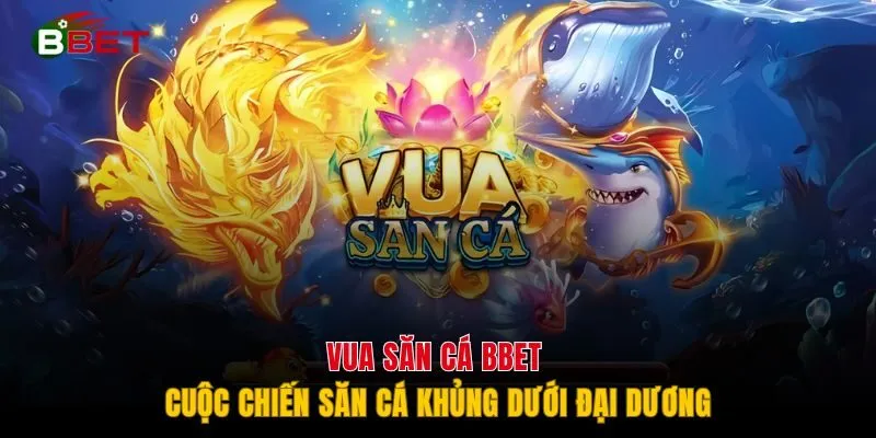 Vua Săn Cá BBET - Cuộc Chiến Săn Cá Khủng Dưới Đại Dương